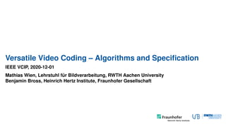 Versatile Video Coding – Algorithms and Speciﬁcation
IEEE VCIP, 2020-12-01
Mathias Wien, Lehrstuhl für Bildverarbeitung, RWTH Aachen University
Benjamin Bross, Heinrich Hertz Institute, Fraunhofer Gesellschaft
 