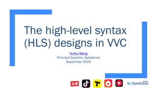 The high-level syntax
(HLS) designs in VVC
Ye-Kui Wang
Principal Scientist, Bytedance
September 2020
 