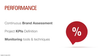 PERFORMANCE

         Continuous Brand Assessment

         Project KPIs Deﬁnition

         Monitoring tools & techniques...
