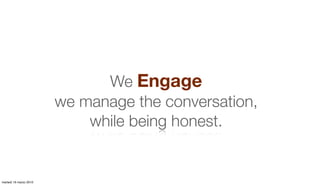 We Engage
                        we manage the conversation,
                            while being honest.

           ...