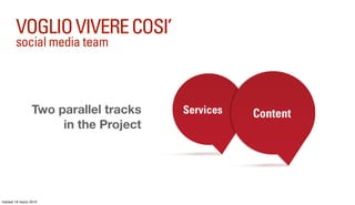 VOGLIO VIVERE COSI’
        social media team




                 Two parallel tracks   Services   Content
              ...