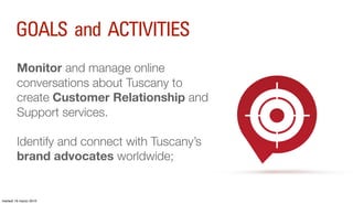GOALS and ACTIVITIES
         Monitor and manage online
         conversations about Tuscany to
         create Customer R...