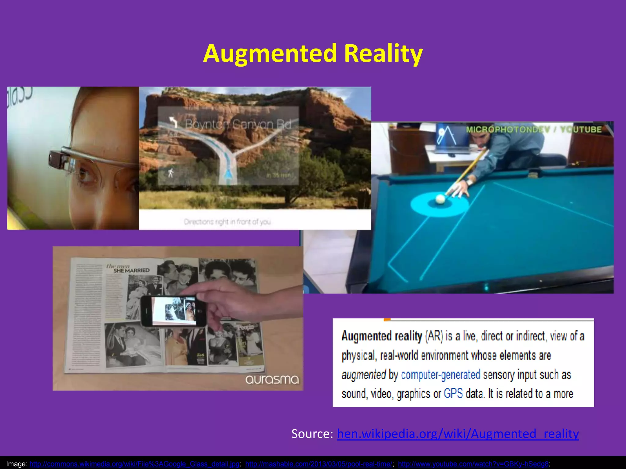 Augmented Reality
Source: hen.wikipedia.org/wiki/Augmented_reality
Image: http://commons.wikimedia.org/wiki/File%3AGoogle_Glass_detail.jpg; http://mashable.com/2013/03/05/pool-real-time/; http://www.youtube.com/watch?v=GBKy-hSedg8;
 