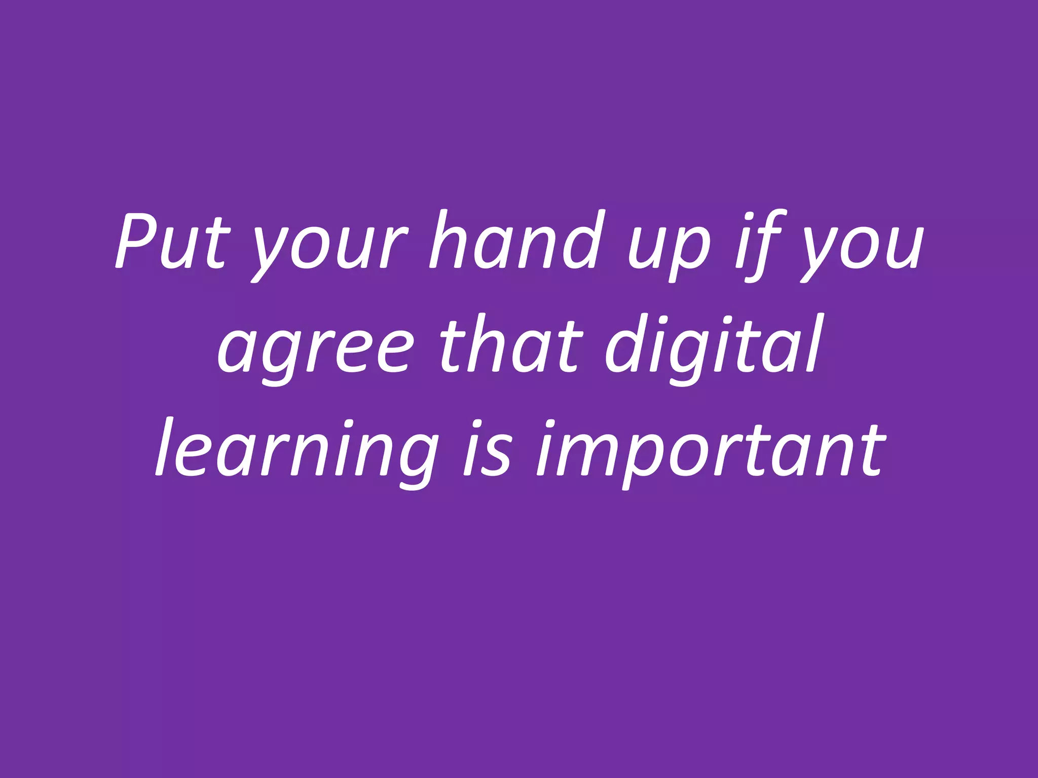 Put your hand up if you
agree that digital
learning is important
 