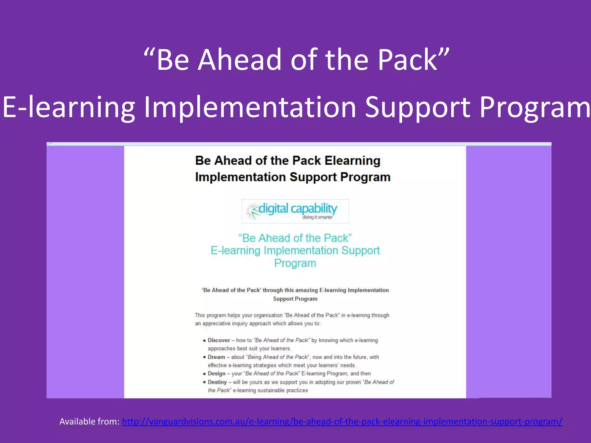 “Be Ahead of the Pack”
E-learning Implementation Support Program
Available from: http://vanguardvisions.com.au/e-learning/be-ahead-of-the-pack-elearning-implementation-support-program/
 