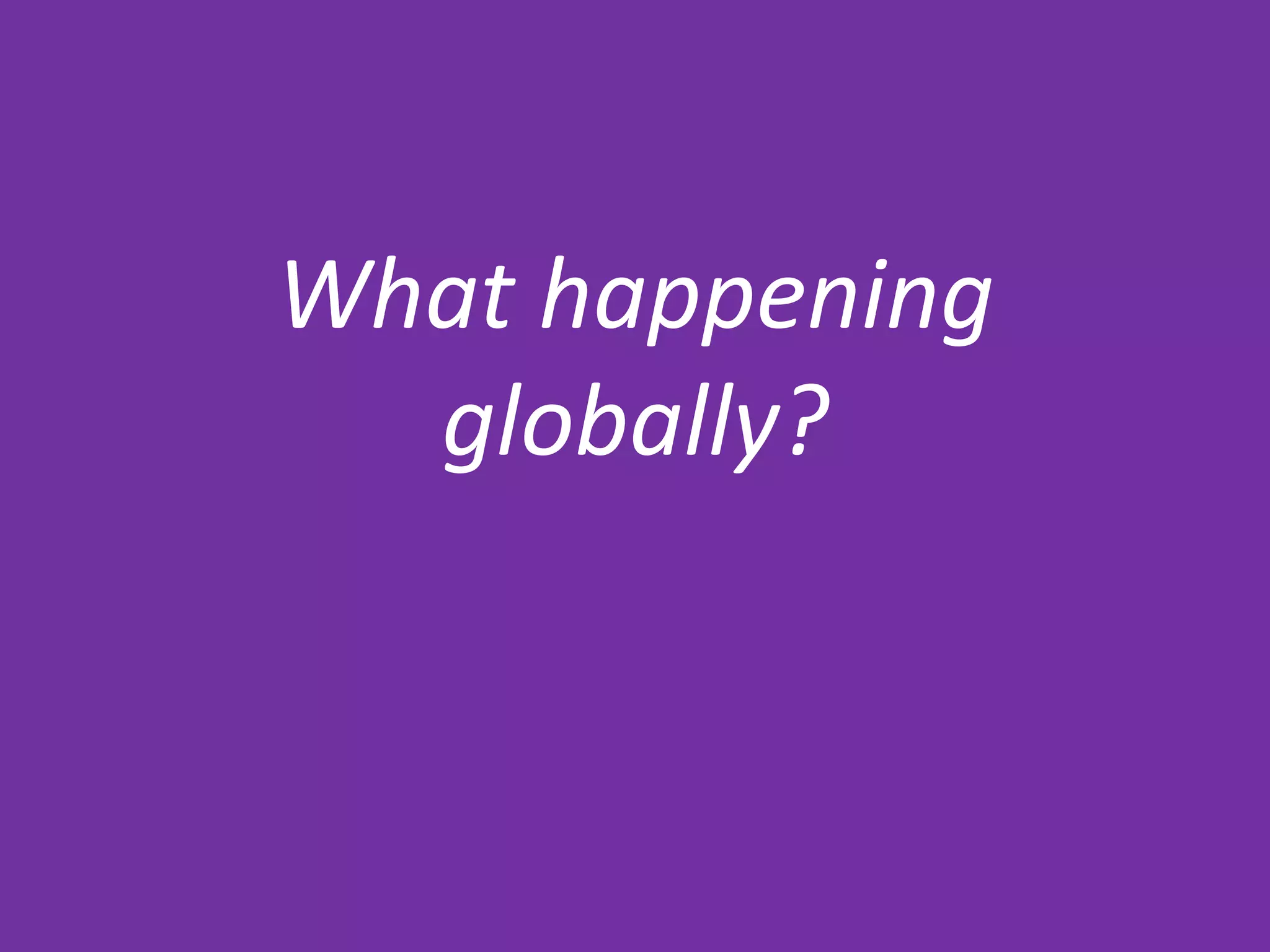 What happening
globally?
 