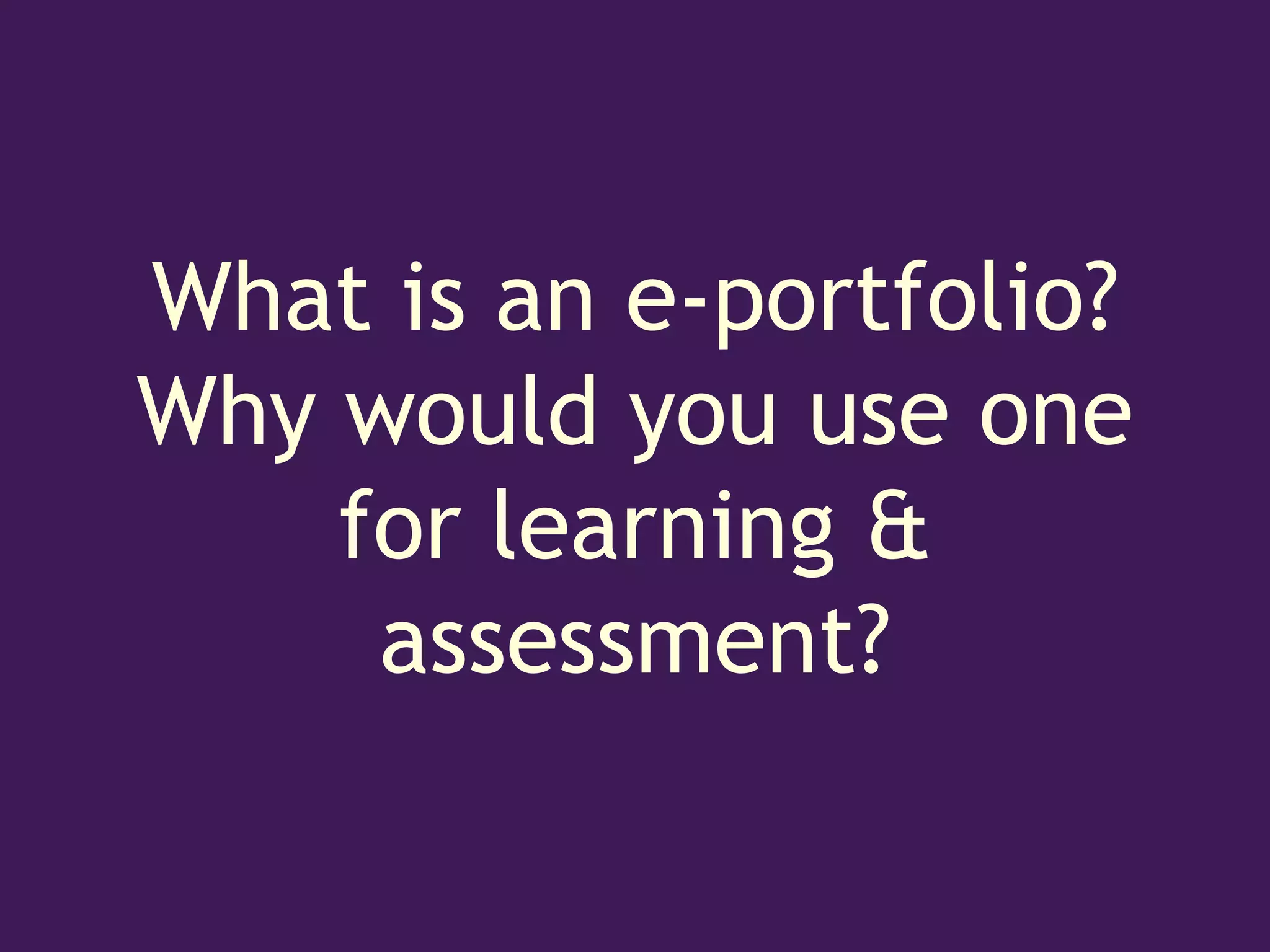 What is an e-portfolio?
Why would you use one
    for learning &
     assessment?
 