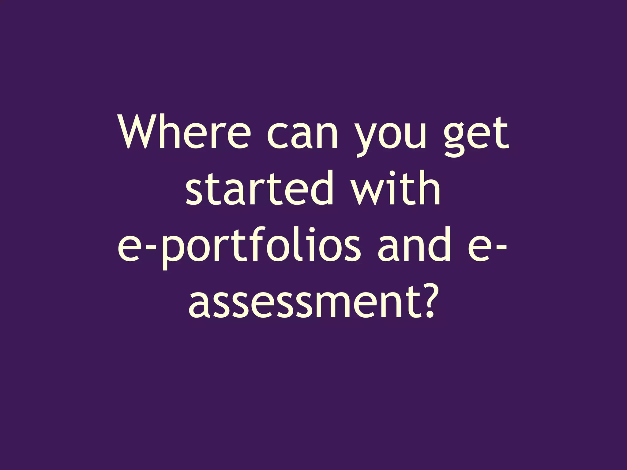 Where can you get
   started with
e-portfolios and e-
   assessment?
 