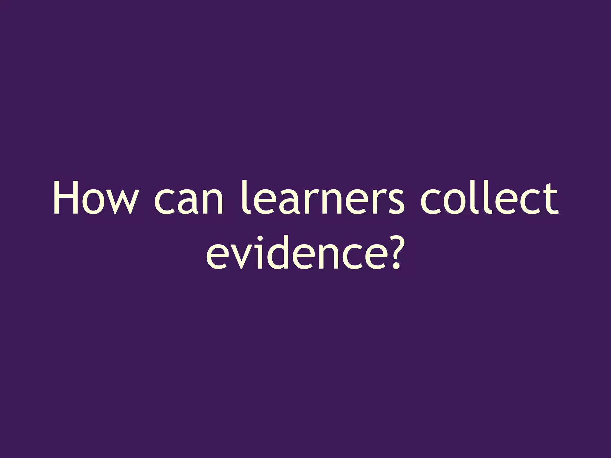 How can learners collect
      evidence?
 