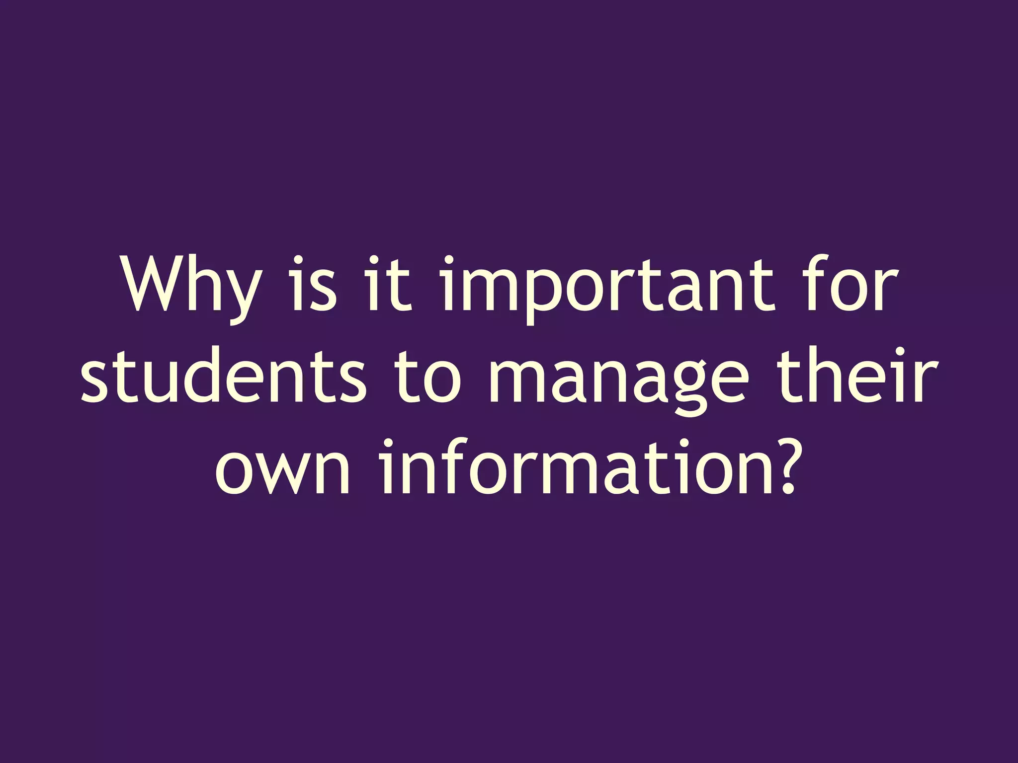 Why is it important for
students to manage their
    own information?
 