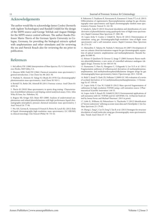 Annex Publishers | www.annexpublishers.com 
Volume 1 | Issue 3 
Journal of Forensic Science & Criminology 
11Acknowledgements 
The author would like to acknowledge James Cooley (formerly with Agilent Technologies) and Randall Urdahl for the design of the MPPI source and George Yefchak and August Hidalgo for the MPPI source control software. The author thanks Professor Mario Thevis of the German Sports University in Cologne, Germany, for providing the biological extracts spiked with amphetamines and other stimulants and for reviewing the ms and Patrick Roach also for reviewing the ms prior to publication. References 
1. McLafferty FW (1980) Interpretation of Mass Spectra, Ch. 9, University Science Books, Mill Valley, CA. 
2. Munson MSB, Field FH (1966) Chemical ionization mass spectrometry I. general introduction. J Am Chem Soc 88: 2621-30. 
3. Washida N, Akimoto H, Takagi H, Okuda M (1978) Gas chromatography/ photoionization mass spectrometry. Anal Chem 50: 910-5. 
4. Brettell TA, Butler JM, Almirall JR (2011) Forensic science. Anal Chem 83: 4539-56. 
9. Sekuła K, Zuba D (2013) Structural elucidation and identification of a new derivative of phenethylamine using quadrupole time-of-flight mass spectrometry. Rapid Commun Mass Spectrom 27: 2081-90. 
10. Lopez-Avila V, Cooley J, Urdahl R, Thevis M (2012) Determination of stimulants using gas chromatography/high-resolution time-of-flight mass spectrometry and a soft ionization source. Rapid Commun Mass Spectrom 26: 2714-24. 
11. Matsushita T, Takatsu M, Yoshida Y, Moriyasu M (2007) Development of new on-column chiral derivatization reagent for gas chromatographic separation of optical isomeric amphetamine and methamphetamine. Bunseki Kagaku 56:1089-95. 
12. Rösner P, Quednow B, Girreser U, Junge T (2005) Isomeric fluoro-methoxy- phenylalkylamines: a new series of controlled-substance analogues (designer drugs). Forensic Sci Int 148:143-56. 
13. Kumazawa T, Hara K, Hasegawa C, Uchigasaki S, Lee X-P, et al. (2011) Fragmentation pathways of trifluoroacetyl derivatives of methamphetamine, amphetamine, and methylenedioxyphenylalkylamine designer drugs by gas chromatography/mass spectrometry. Intern J Spectroscopy 2011: 318148. 
15. Lopez-Avila V, Gao W, Urdahl R (2012) Mass spectral fragmentation of cathinones by high-resolution TOFMS using a soft ionization source. J Pharmaceutical Scientific Innovation 1:44-53. 
16. Lopez-Avila V, Roach PJ, Urdahl R (2013) Environmental applications of soft ionization with GC-TOFMS and GC-QTOFMS. Ch. 14 Elsevier book edited by Imma Ferrer and Michael Thurman ( 2013 in print). 
17. Little JL, Williams AJ, Pshenichnov A, Tkachenko V (2012) Identification of "known unknowns" utilizing accurate mass data and ChemSpider. J Am Soc Mass Spectrom 23: 179-85. 
18. Zhang L, Tang C, Cao D, Zeng Y, Tan B, et al. (2013) Strategies for structure elucidation of small molecules using gas chromatography-mass spectrometric data. Trends Anal Chem 47: 37- 46. 
14. Belal T, Awad T, Clark CR, DeRuiter J (2009) GC-MS evaluation of a series of acylated derivatives of 3,4-methylenedioxymethamphetamine. J Chromatogr Sci 47: 359-64. 
6. Bogusz MJ, Krüger KD, Maier RD (2000) Analysis of underivatized amphetamines and related phenethylamines with high-performance liquid chromatography- atmospheric pressure chemical ionization mass spectrometry. J Anal Toxicol 24: 77-84. 
7. Wu AH, Gerona R, Armenian P, French D, Petrie M, Lynch KL (2012) Role of liquid chromatography-high-resolution mass spectrometry (LC-HR/MS) in clinical toxicology. Clin Toxicol (Phila) 50: 733-42. 
5. Thevis M (2010) Mass spectrometry in sports drug testing- Characterization of prohibited substances and doping control analytical assays, Ch.6, John Wiley & Sons, Inc. Hoboken, NJ . 
8. Nakazono Y, Tsujikawa K, Kuwayama K, Kanamori F, Iwata YT, et al. (2013) Differentiation of regioisomeric fluoroamphetamine analogs by gas chromatography- mass spectrometry and liquid chromatography-tandem mass spectrometry. Forensic Toxicol 31: 241-50. 