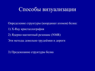 Способы визуализации
Определение структуры (координат атомов) белка:
1) Х-Ray кристаллография
2) Ядерно-магнитный резонанс (NMR)
Эти методы довольно трудоёмки и дороги
3) Предсказание структуры белка
 