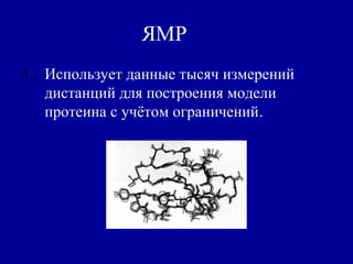 ЯМР
3. Использует данные тысяч измерений
дистанций для построения модели
протеина с учётом ограничений.
 