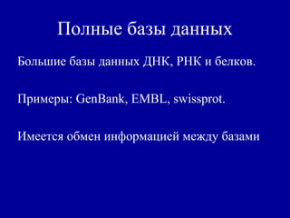 Полные базы данных
Большие базы данных ДНК, РНК и белков.
Примеры: GenBank, EMBL, swissprot.
Имеется обмен информацией между базами
 