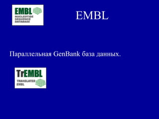 EMBL
Параллельная GenBank база данных.
 
