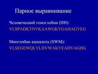 Парное выравнивание
Человеческий гемоглобин (HH):
VLSPADKTNVKAAWGKVGAHAGYEG
Миоглобин кашалота (SWM):
VLSEGEWQLVLHVWAKVEADVAGHG
 