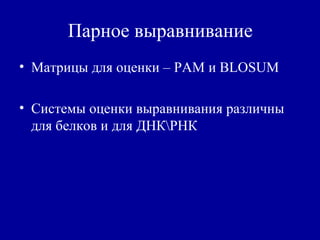 Парное выравнивание
• Матрицы для оценки – PAM и BLOSUM
• Системы оценки выравнивания различны
для белков и для ДНКРНК
 