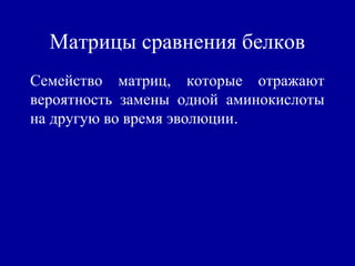 Матрицы сравнения белков
Семейство матриц, которые отражают
вероятность замены одной аминокислоты
на другую во время эволюции.
 