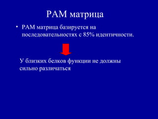 PAM матрица
• PAM матрица базируется на
последовательностях с 85% идентичности.
У близких белков функции не должны
сильно различаться
 