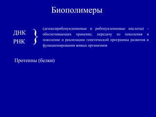 Биополимеры
ДНК
РНК
(дезоксирибонуклеиновые и рибонуклеиновые кислоты) –
обеспечивающих хранение, передачу из поколения в
поколение и реализацию генетической программы развития и
функционирования живых организмов
}
Протеины (белки)
 