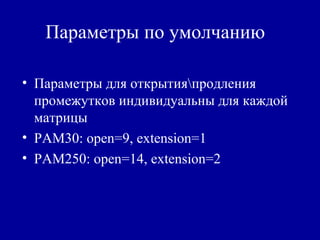 Параметры по умолчанию
• Параметры для открытияпродления
промежутков индивидуальны для каждой
матрицы
• PAM30: open=9, extension=1
• PAM250: open=14, extension=2
 