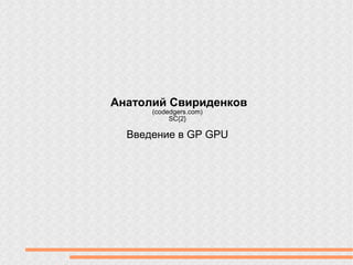 Анатолий Свириденков
(сodedgers.com)
SC{2}
Введение в GP GPU
 