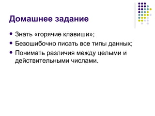 Домашнее задание Знать «горячие клавиши»; Безошибочно писать все типы данных; Понимать различия между целыми и действительными числами. 