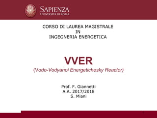 VVER
(Vodo-Vodyanoi Energetichesky Reactor)
CORSO DI LAUREA MAGISTRALE
IN
INGEGNERIA ENERGETICA
Prof. F. Giannetti
A.A. 2017/2018
S. Miani
1
 