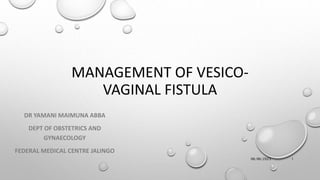 MANAGEMENT OF VESICO-
VAGINAL FISTULA
DR YAMANI MAIMUNA ABBA
DEPT OF OBSTETRICS AND
GYNAECOLOGY
FEDERAL MEDICAL CENTRE JALINGO
06/06/2023 1
 