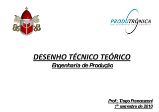 Engenharia de ProduçãoEngenharia de Produção
Prof.: TiagoFrancesconi
1º semestre de 2010
 
