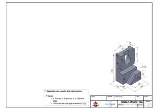 7 - Desenhar com oauxilio dos instrumentos
• 1º Diedro
• V. Frontal, V. Superior e V. L. Esquerda
• Cotar
• Utilizar escala caso seja necessário
instrumentos:
Esquerda
necessário (1/2)
Aluno: Unidade: Curso/Turma: Data: Escala:
DESENHOTÉCNICO/ CADDESENHOTÉCNICO/ CAD
Diedro:
Exercício: Revisão
 