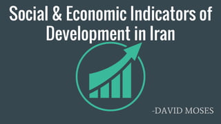Social & Economic Indicators of
Development in Iran
-DAVID MOSES
 