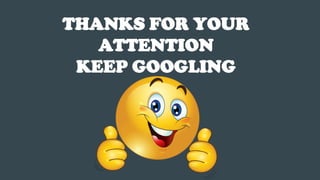 THANKS FOR YOUR
ATTENTION
KEEP GOOGLING
 