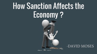 How Sanction Affects the
Economy ?
-DAVID MOSES
 