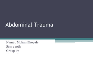 Abdominal Trauma
Name : Mohan Bhopale
Sem : 10th
Group : 7
 