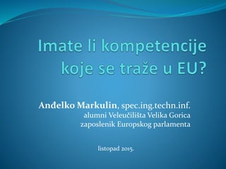 Anđelko Markulin, spec.ing.techn.inf.
alumni Veleučilišta Velika Gorica
zaposlenik Europskog parlamenta
listopad 2015.
 