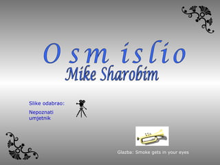 Mike Sharobim Osmislio Glazba : Smoke gets in your eyes Slike odabrao :  Nepoznati umjetnik 