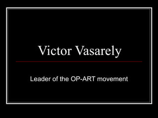 Victor Vasarely Leader of the OP-ART movement 