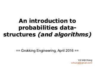 An introduction toAn introduction to
probabilities data-probabilities data-
structuresstructures (and algorithms)(and algorithms)
== Grokking Engineering, April 2016 ==
Võ Việt Hùng
vvhung@gmail.com
 