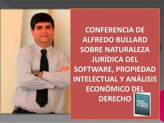 CONFERENCIA DE
ALFREDO BULLARD
SOBRE NATURALEZA
JURÍDICA DEL
SOFTWARE, PROPIEDAD
INTELECTUAL Y ANÁLISIS
ECONÓMICO DEL
DERECHO
 