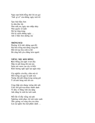 Ngày tạm biêtk bỗng nhớ lời em gọi
“Anh gì ơi” của những ngày mới tới
Tạm biệt Sầm Sơn
Lá dừa khe vẫy
Như mắt em, ngày nào nhấp nháy
Như quyển sổ xanh
Mở lại từng trang
Ghi kỷ niệm những ngày …
Anh ở Sầm Sơn dưỡng sức
TRỐNGMÁI
Trường lệ lô nhô những quả đồi
Hai hòn trống mái đứng sóng đôi
Đất trời tạo hóa sinh ra thế
Đá cũng biết yêu chẳng kém người
VIẾNG MỘ KIM ĐỒNG
Kim Đồng yên nghỉ ở nơi đây
Mậu tử anh hùng đôi mộ xây
Sườn núi vươn cao cây cỏ biếc
Khói hương nghi ngút tựa ngàn mây
Cây nghiến còn đây, chân mộ cũ
Mới trồng cây gạo lá xanh non
Tượng đài anh đứng trong sương gió
Ý chí anh hùng mãi sắt son
Cùng thắp nén nhang tưởng nhớ anh
Cuốc đời giữ trọn được thanh danh
Vì dân, vì Đảng tình sâu nặng
Anh dũng hi sinh lúc tuổi xanh
Mỗi lần về đấy viếng mộ anh
Nghiêng mình phục chí tuổi xuân xanh
Tấm gương soi sáng cho con cháu
Lưu lại nghìn thu một phẩm danh …
 