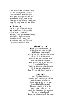 Chim thú quen rồi chốn rừng thiêng
Mới đến gặp em không dám gọi
Lặng lờ mặt suối nỗi buồn riêng
Ngày nóng, mưa cơn nghe vồi vội
Đêm về lạnh lẽo gối chăn suông
Màn tuyn buông xuống vì chưng muỗi
Ngày một đông thêm bạn láng giềng
ĐI CÙNG BẠN
Xốc ốc xe qua mấy chặng đường
Bao ngày dồn ép mép trên nương
Có lúc xe bò trên đỉnh núi
Nhìn thấy xung quanh thật đẹp trùng
Đội nắng đội mưa đi cùng bạn
Đêm về ê ẩm hết xương lưng
Đã nghĩ mấy ngày đầu vẫn nặng
Khí hậu nơi đây thật lạ lùng
ĐI LUÔNG – VỀ F3
Đi Luông đường lối quanh co
Ngồi trên xe tải mà lo bời bời
Hai bên rừng mọc bao đời
Trên cao còn một khoảng trời con con
Dốc dài vách đứng chon von
Ổ gà lấp lánh như còn nước mưa
Giật mình cây cỏ đung đưa
Nước tung tứ phía xe vừa vượt cua
Ở đây cây lá bốn mùa
Có đôi chú hoẵng vui đùa trên nương
Xe đi hơn nửa ngày đường
Đến rồi rừng núi chiến trường Sư 3
NẬM THÀ
Đây rồi thị xã Nậm Thà
Chợ thưa người họp nhà nhà mái tôn
Cửa hàng quầy đỏ như son
Đường quan xe lớn, xe con ít về
Quanh hè có những chú dê
Rào thưa sớm tối bò dê ra vào
Trên trời mây trắng bay cao
Bóng râm gió mát dạt dào lòng anh
Sân bay cỏ mọc nền xanh
Xa xa rừng núi dựng thành vây quanh
 
