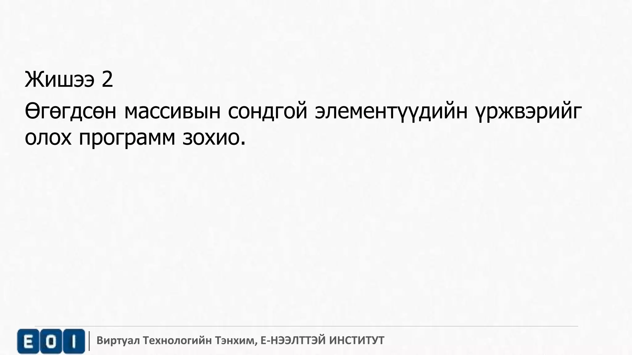 Жишээ 2 
Өгөгдсөн массивын сондгой элементүүдийн үржвэрийг 
олох программ зохио. 
Виртуал Технологийн Тэнхим, Е-НЭЭЛТТЭЙ ИНСТИТУТ 
 
