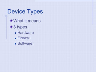 Device Types
What it means
3 types
 Hardware
 Firewall
 Software
 