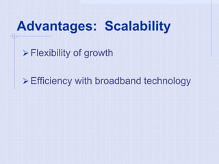 Advantages: Scalability
Flexibility of growth
Efficiency with broadband technology
 
