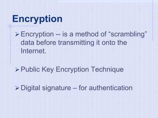 Encryption
Encryption -- is a method of “scrambling”
data before transmitting it onto the
Internet.
Public Key Encryption Technique
Digital signature – for authentication
 