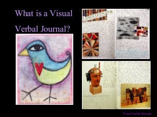 Visual Verbal Journals
What is a Visual
Verbal Journal?
 