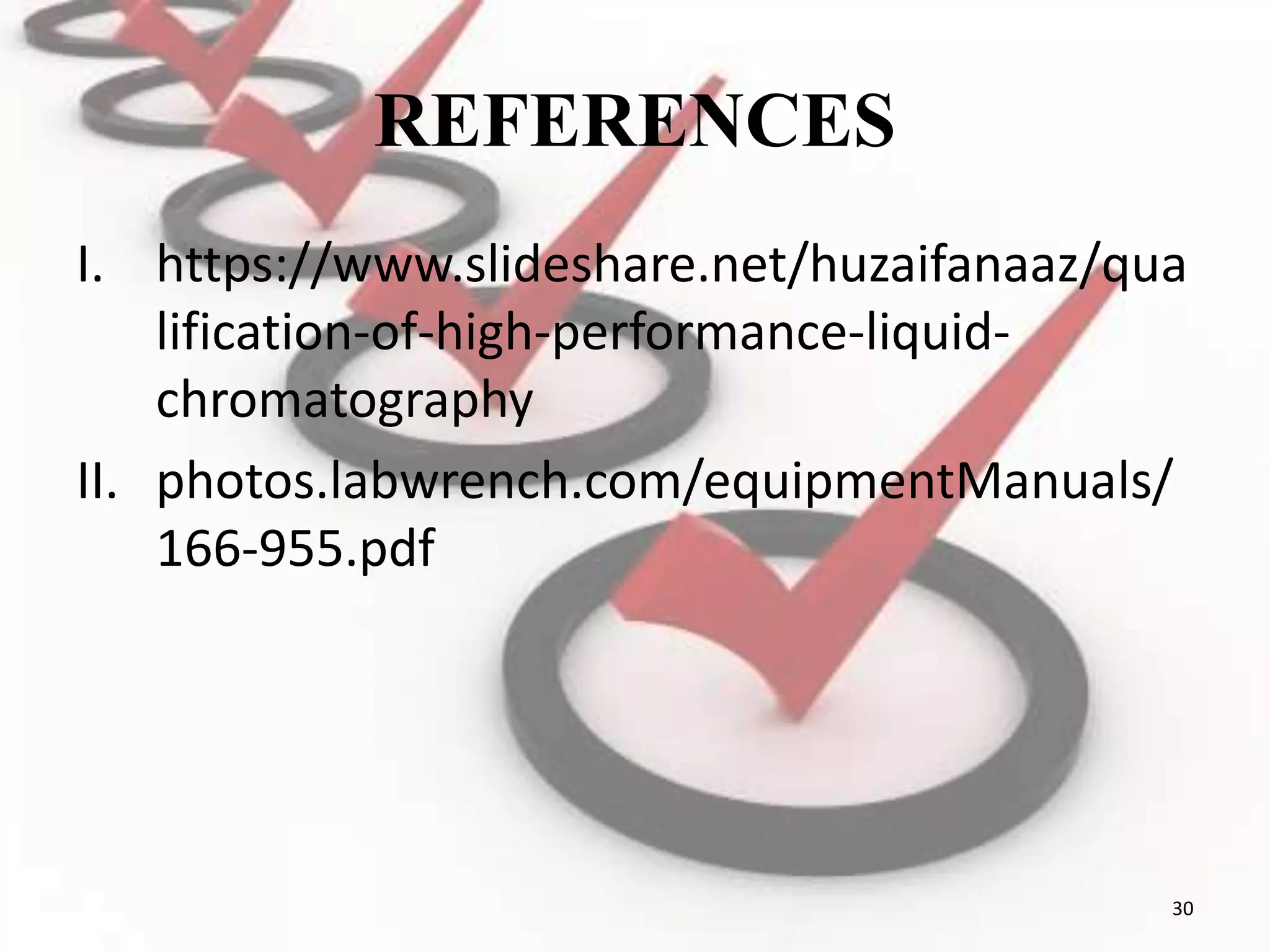 REFERENCES
I. https://www.slideshare.net/huzaifanaaz/qua
lification-of-high-performance-liquid-
chromatography
II. photos.labwrench.com/equipmentManuals/
166-955.pdf
30
 