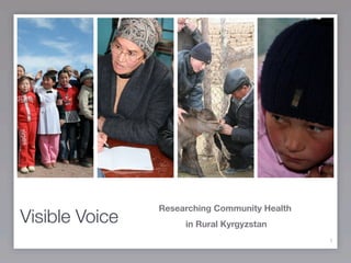 Researching Community Health
Visible Voice        in Rural Kyrgyzstan
                                               1
 
