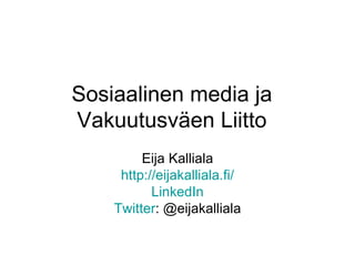Sosiaalinen media ja
Vakuutusväen Liitto
         Eija Kalliala
     http://eijakalliala.fi/
           LinkedIn
    Twitter: @eijakalliala
 